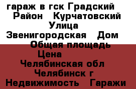 гараж в гск Градский 11 › Район ­ Курчатовский › Улица ­ Звенигородская › Дом ­ 25/2 › Общая площадь ­ 24 › Цена ­ 300 000 - Челябинская обл., Челябинск г. Недвижимость » Гаражи   